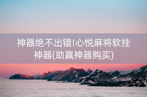 神器绝不出错!心悦麻将软挂神器(助赢神器购买)