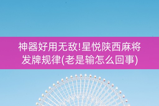 神器好用无敌!星悦陕西麻将发牌规律(老是输怎么回事)