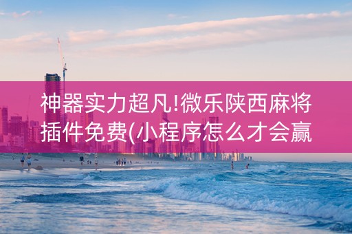 神器实力超凡!微乐陕西麻将插件免费(小程序怎么才会赢)