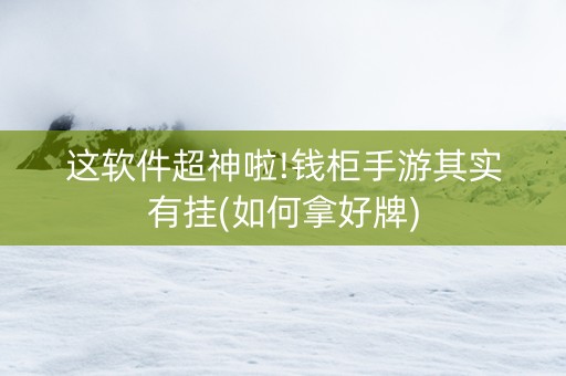 这软件超神啦!钱柜手游其实有挂(如何拿好牌)