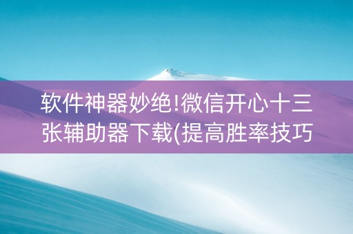 软件神器妙绝!微信开心十三张辅助器下载(提高胜率技巧)