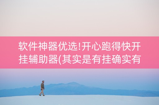 软件神器优选!开心跑得快开挂辅助器(其实是有挂确实有挂)