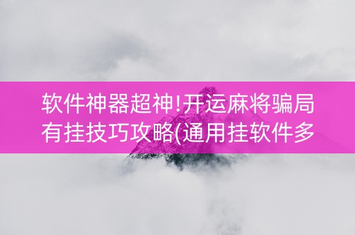 软件神器超神!开运麻将骗局有挂技巧攻略(通用挂软件多少钱)
