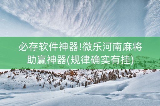 必存软件神器!微乐河南麻将助赢神器(规律确实有挂)