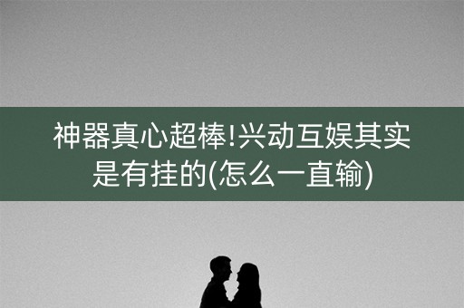 神器真心超棒!兴动互娱其实是有挂的(怎么一直输)