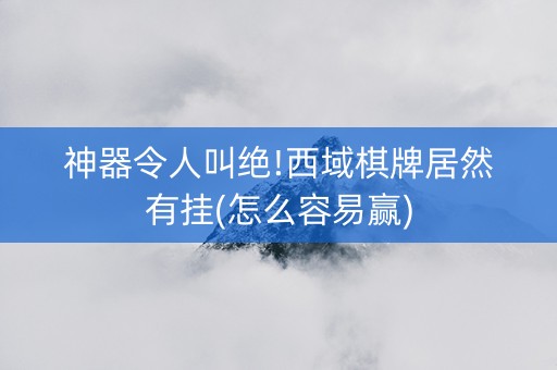 神器令人叫绝!西域棋牌居然有挂(怎么容易赢)