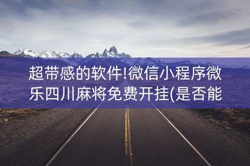 超带感的软件!微信小程序微乐四川麻将免费开挂(是否能开挂)