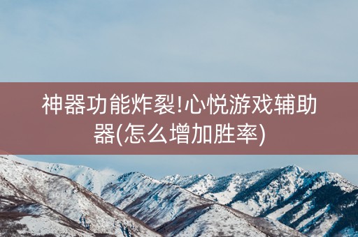 神器功能炸裂!心悦游戏辅助器(怎么增加胜率)