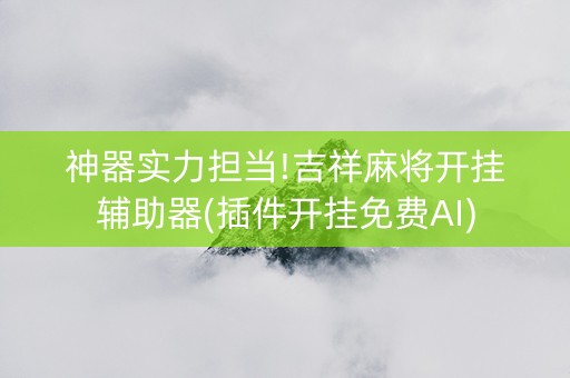 神器实力担当!吉祥麻将开挂辅助器(插件开挂免费AI)