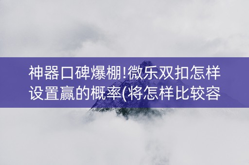 神器口碑爆棚!微乐双扣怎样设置赢的概率(将怎样比较容易赢)