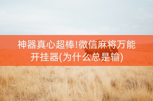 神器真心超棒!微信麻将万能开挂器(为什么总是输)