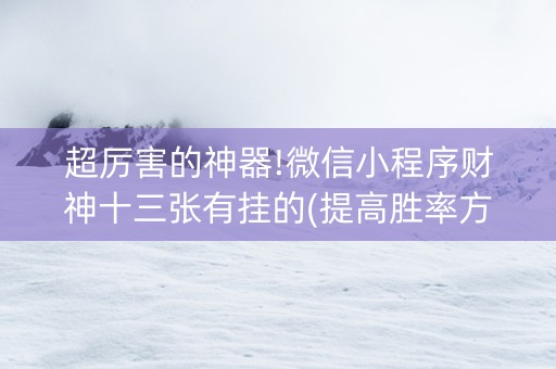 超厉害的神器!微信小程序财神十三张有挂的(提高胜率方法)