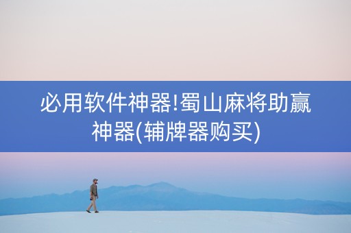 必用软件神器!蜀山麻将助赢神器(辅牌器购买)