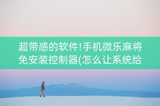 超带感的软件!手机微乐麻将免安装控制器(怎么让系统给好牌)