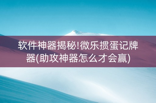 软件神器揭秘!微乐掼蛋记牌器(助攻神器怎么才会赢)