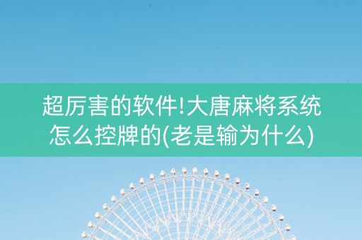 超厉害的软件!大唐麻将系统怎么控牌的(老是输为什么)