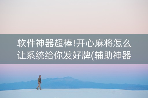 软件神器超棒!开心麻将怎么让系统给你发好牌(辅助神器免费)