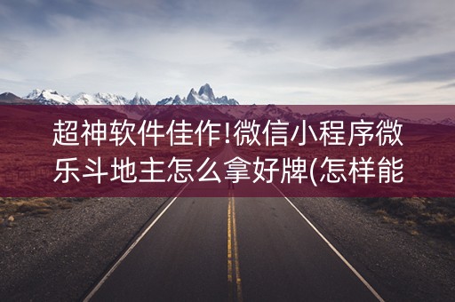 超神软件佳作!微信小程序微乐斗地主怎么拿好牌(怎样能抓到好牌)