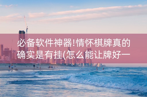 必备软件神器!情怀棋牌真的确实是有挂(怎么能让牌好一点)