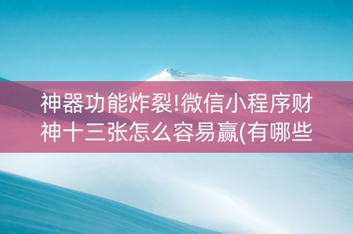 神器功能炸裂!微信小程序财神十三张怎么容易赢(有哪些猫腻)