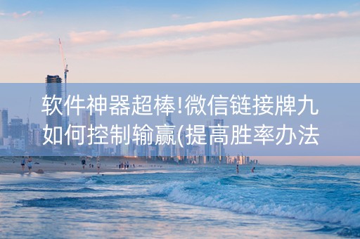 软件神器超棒!微信链接牌九如何控制输赢(提高胜率办法)