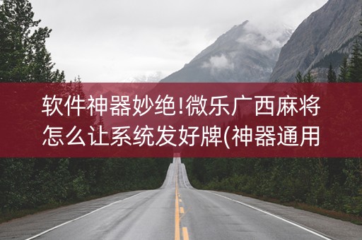软件神器妙绝!微乐广西麻将怎么让系统发好牌(神器通用版)