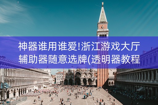 神器谁用谁爱!浙江游戏大厅辅助器随意选牌(透明器教程)