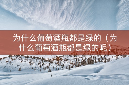 为什么葡萄酒瓶都是绿的（为什么葡萄酒瓶都是绿的呢）