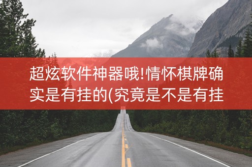 超炫软件神器哦!情怀棋牌确实是有挂的(究竟是不是有挂)