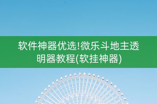 软件神器优选!微乐斗地主透明器教程(软挂神器)