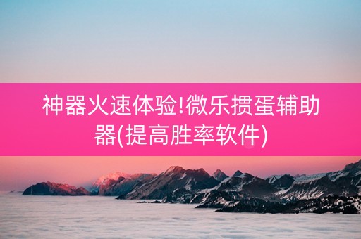 神器火速体验!微乐掼蛋辅助器(提高胜率软件)