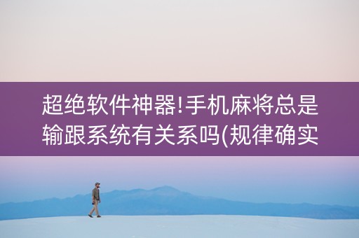 超绝软件神器!手机麻将总是输跟系统有关系吗(规律确实有挂)