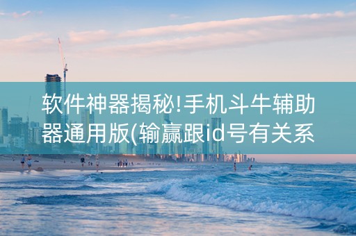 软件神器揭秘!手机斗牛辅助器通用版(输赢跟id号有关系吗)