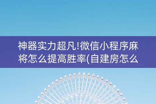 神器实力超凡!微信小程序麻将怎么提高胜率(自建房怎么拿好牌)