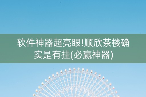 软件神器超亮眼!顺欣茶楼确实是有挂(必赢神器)