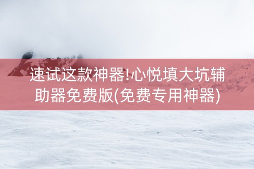 速试这款神器!心悦填大坑辅助器免费版(免费专用神器)