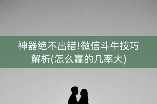 神器绝不出错!微信斗牛技巧解析(怎么赢的几率大)