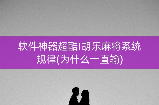 软件神器超酷!胡乐麻将系统规律(为什么一直输)