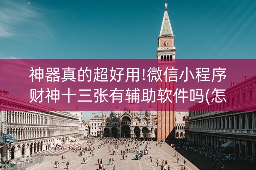 神器真的超好用!微信小程序财神十三张有辅助软件吗(怎样赢的几率大)