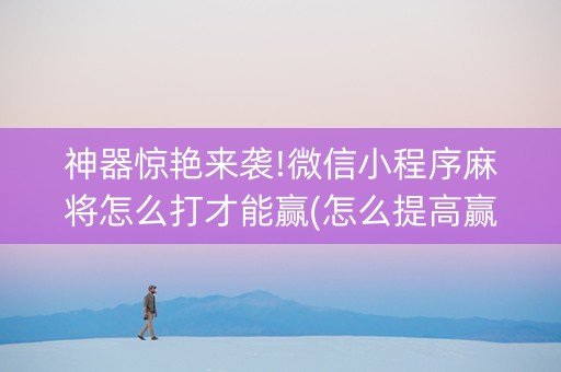 神器惊艳来袭!微信小程序麻将怎么打才能赢(怎么提高赢牌率)