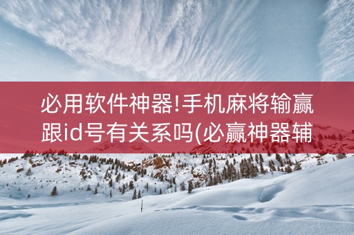 必用软件神器!手机麻将输赢跟id号有关系吗(必赢神器辅助器)