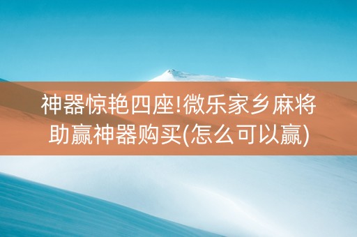 神器惊艳四座!微乐家乡麻将助赢神器购买(怎么可以赢)