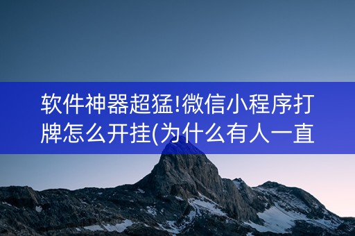 软件神器超猛!微信小程序打牌怎么开挂(为什么有人一直赢)