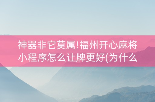 神器非它莫属!福州开心麻将小程序怎么让牌更好(为什么总是输)