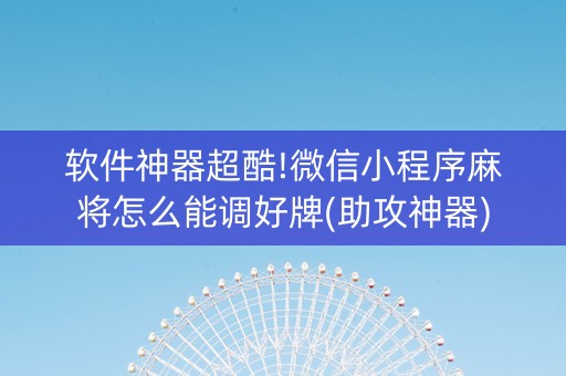 软件神器超酷!微信小程序麻将怎么能调好牌(助攻神器)