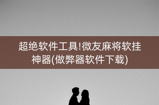 超绝软件工具!微友麻将软挂神器(做弊器软件下载)