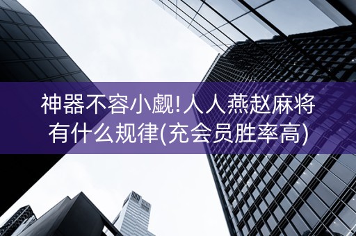 神器不容小觑!人人燕赵麻将有什么规律(充会员胜率高)