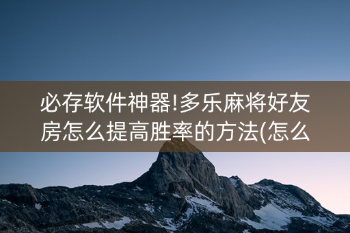 必存软件神器!多乐麻将好友房怎么提高胜率的方法(怎么才有赢的几率)