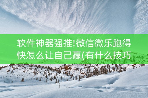 软件神器强推!微信微乐跑得快怎么让自己赢(有什么技巧)