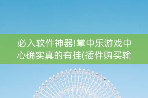必入软件神器!掌中乐游戏中心确实真的有挂(插件购买输赢规律)
